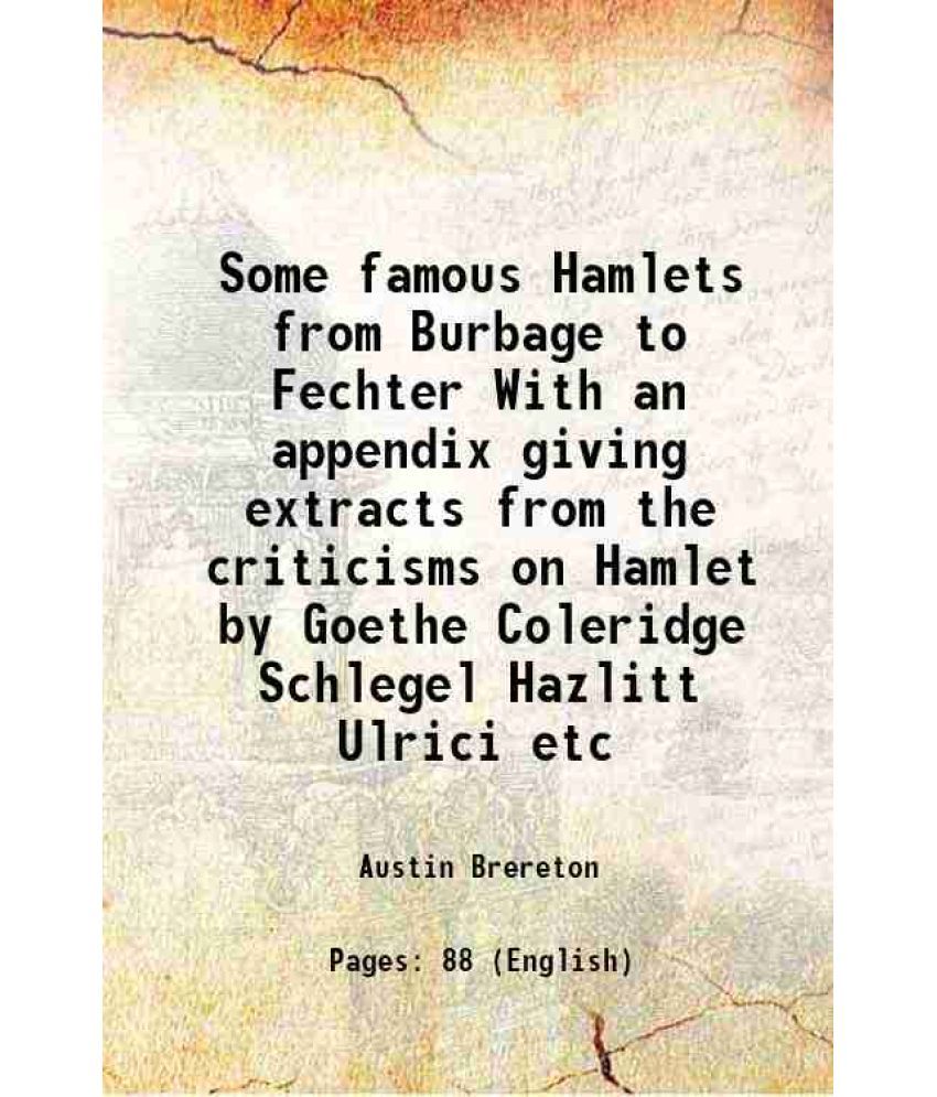     			Some famous Hamlets from Burbage to Fechter With an appendix giving extracts from the criticisms on Hamlet by Goethe Coleridge Schlegel Ha [Hardcover]