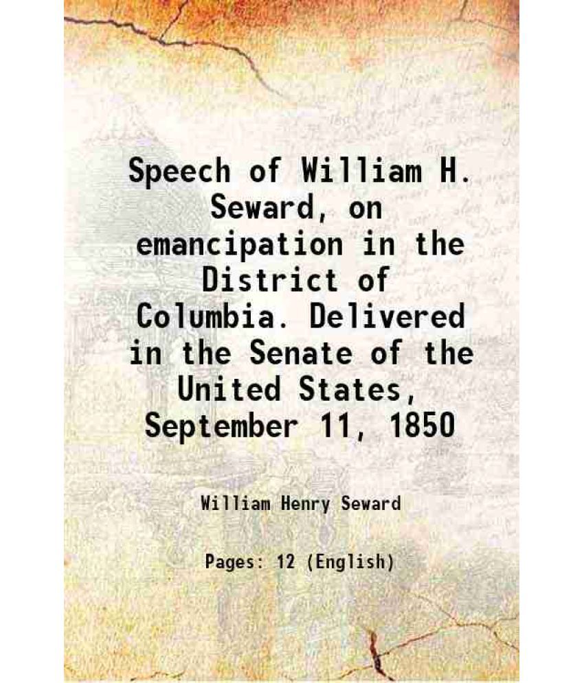     			Speech of William H. Seward, on emancipation in the District of Columbia. Delivered in the Senate of the United States, September 11, 1850 [Hardcover]