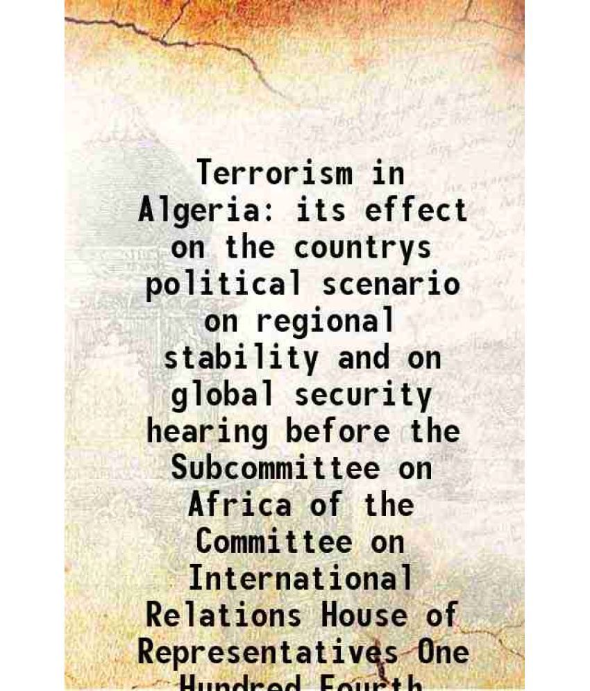     			Terrorism in Algeria its effect on the countrys political scenario on regional stability and on global security hearing before the Subcomm [Hardcover]