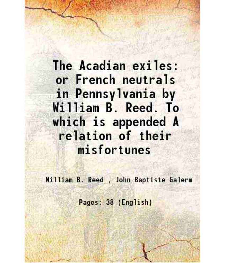     			The Acadian exiles or French neutrals in Pennsylvania by William B. Reed. To which is appended A relation of their misfortunes 1858 [Hardcover]