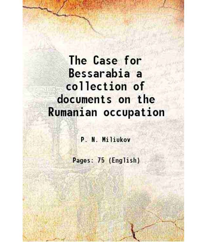     			The Case for Bessarabia a collection of documents on the Rumanian occupation 1919 [Hardcover]