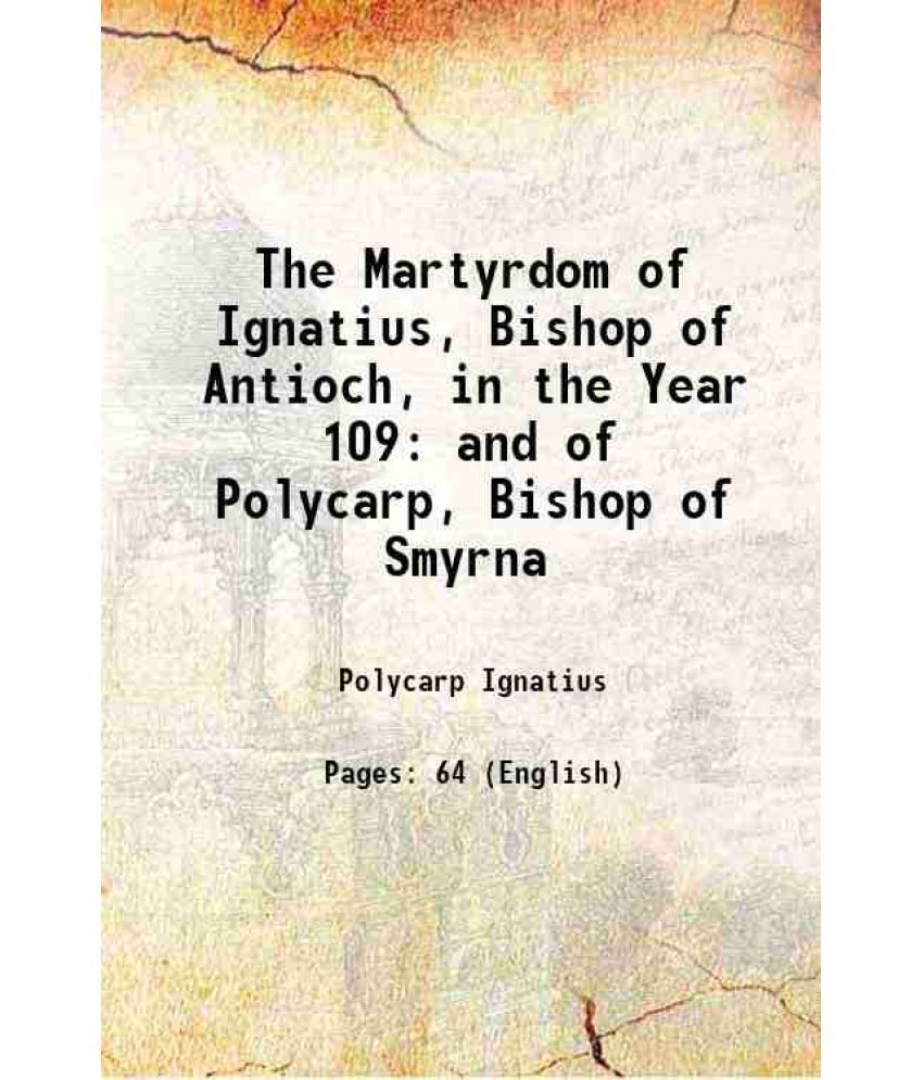     			The Martyrdom of Ignatius, Bishop of Antioch, in the Year 109 and of Polycarp, Bishop of Smyrna 1835 [Hardcover]