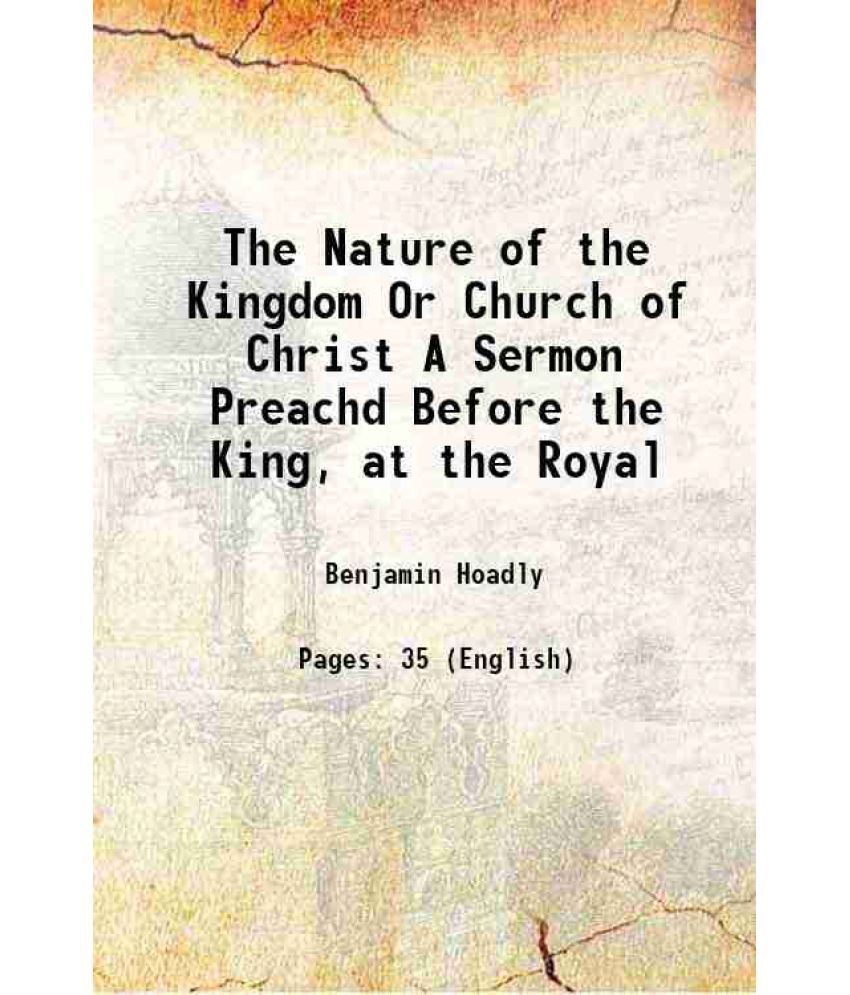     			The Nature of the Kingdom Or Church of Christ A Sermon Preachd Before the King, at the Royal 1717 [Hardcover]