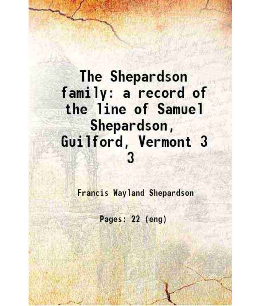     			The Shepardson family a record of the line of Samuel Shepardson, Guilford, Vermont Volume 3 1907 [Hardcover]