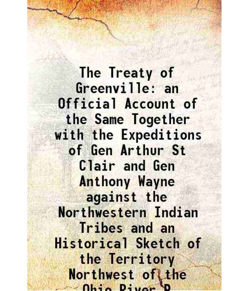     			The Treaty of Greenville an Official Account of the Same Together with the Expeditions of Gen Arthur St Clair and Gen Anthony Wayne agains [Hardcover]