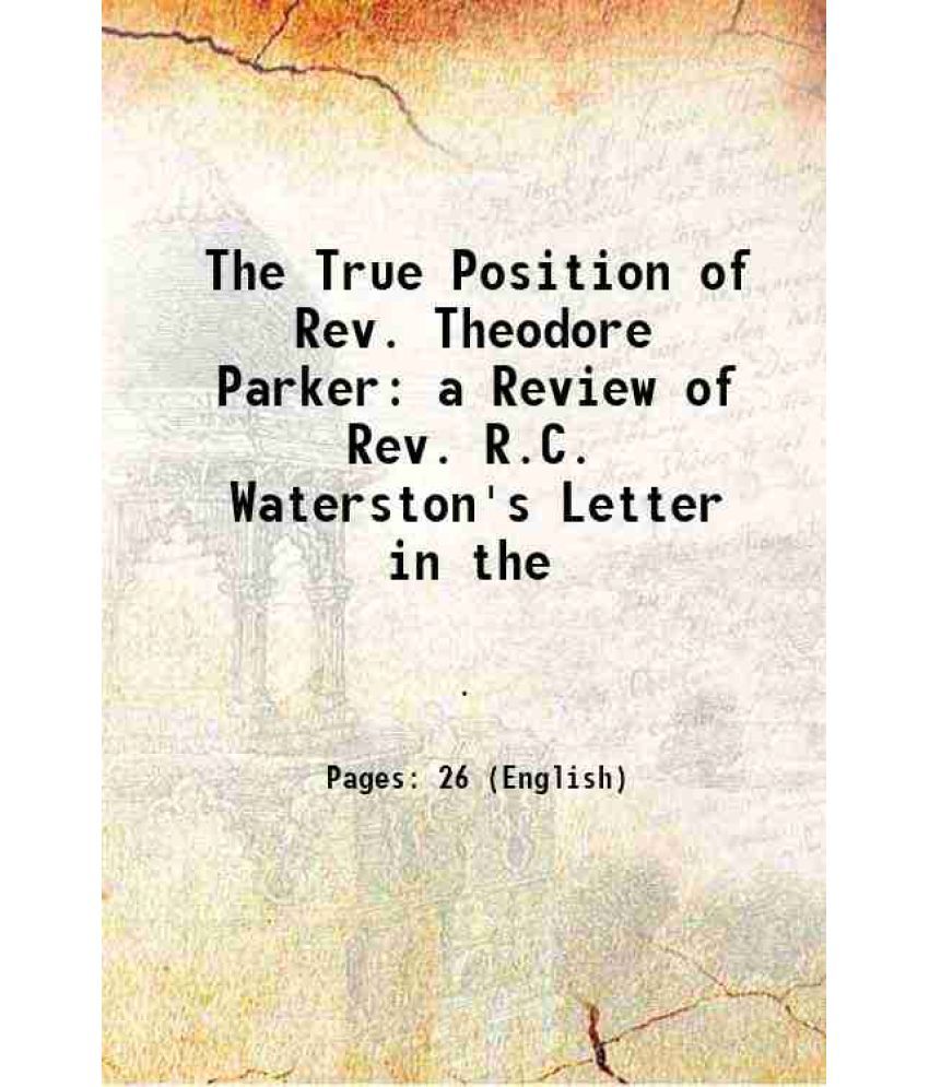     			The True Position of Rev. Theodore Parker a Review of Rev. R.C. Waterston's Letter in the 1845 [Hardcover]