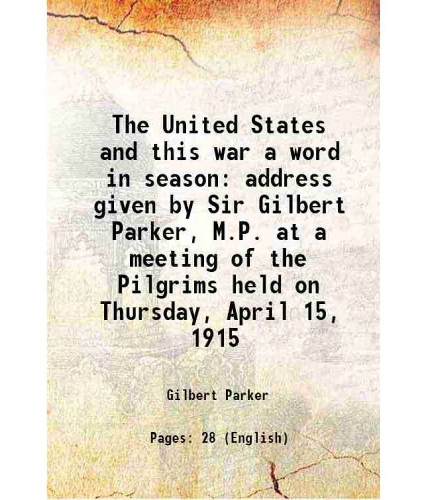     			The United States and this war a word in season address given by Sir Gilbert Parker, M.P. at a meeting of the Pilgrims held on Thursday, A [Hardcover]