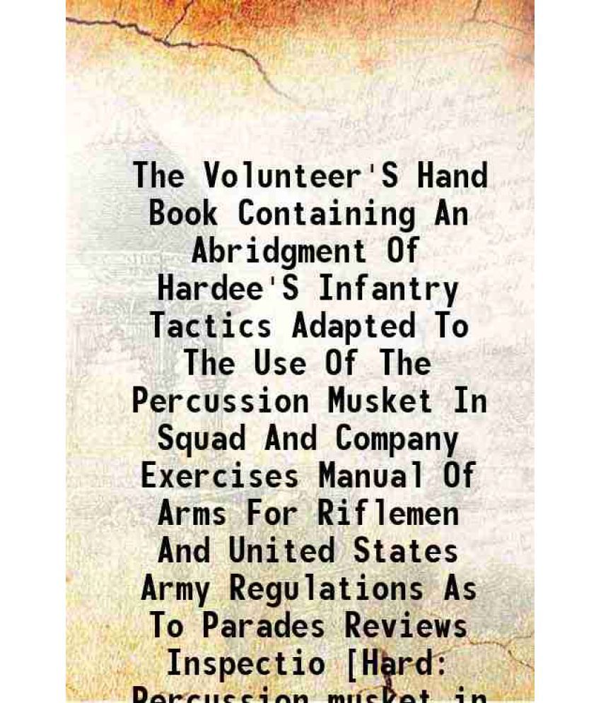     			The Volunteer'S Hand Book Containing An Abridgment Of Hardee'S Infantry Tactics Adapted To The Use Of The Percussion Musket In Squad And C [Hardcover]