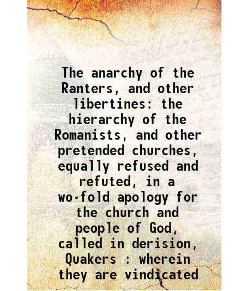     			The anarchy of the Ranters, and other libertines the hierarchy of the Romanists, and other pretended churches, equally refused and refuted [Hardcover]