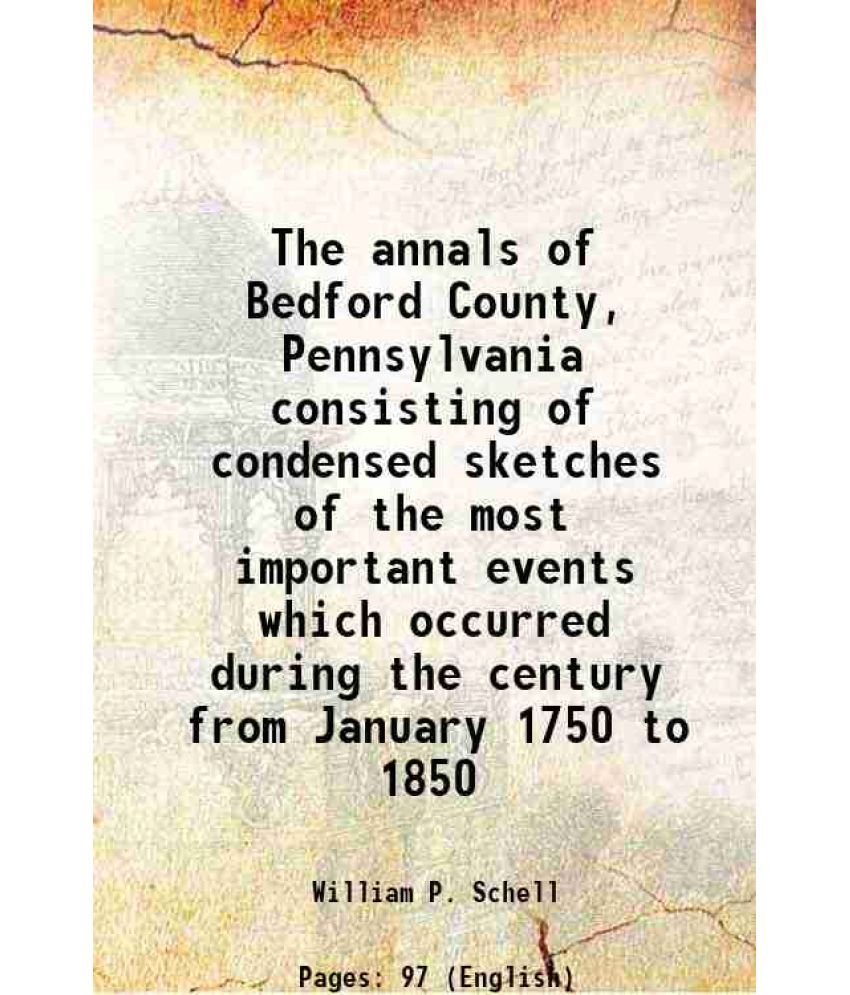     			The annals of Bedford County, Pennsylvania consisting of condensed sketches of the most important events which occurred during the century [Hardcover]