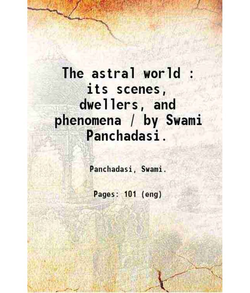     			The astral world : its scenes, dwellers, and phenomena / by Swami Panchadasi. 1915 [Hardcover]