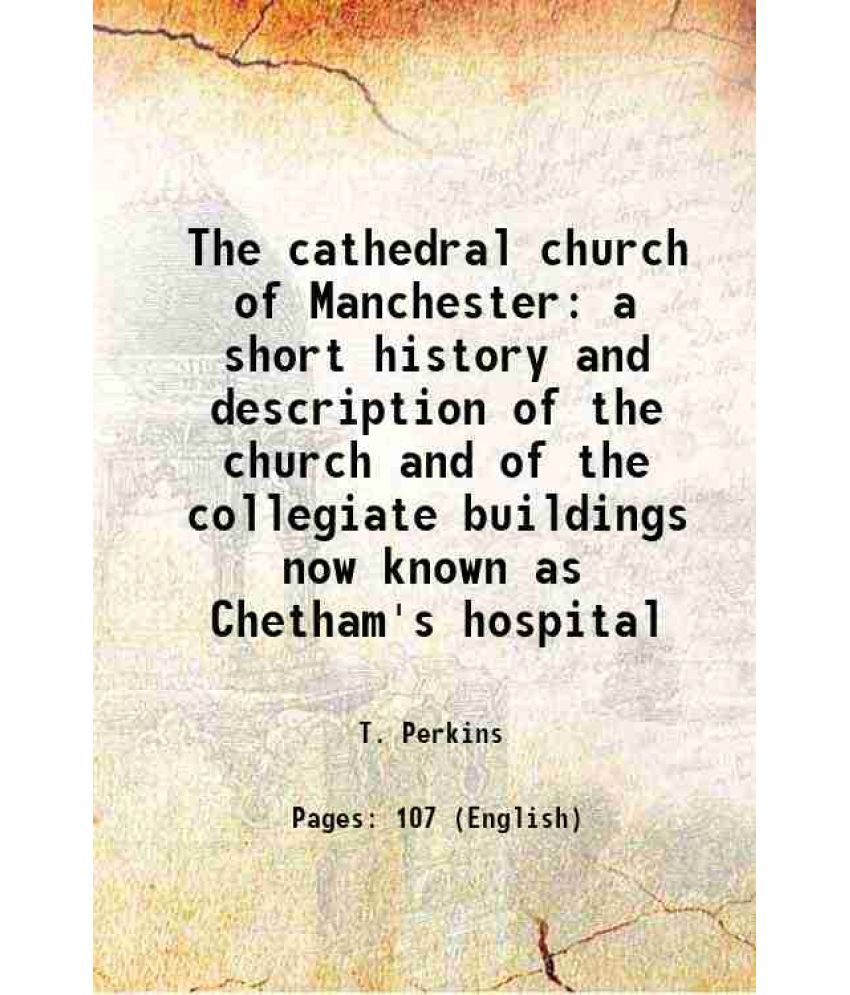     			The cathedral church of Manchester a short history and description of the church and of the collegiate buildings now known as Chetham's ho [Hardcover]