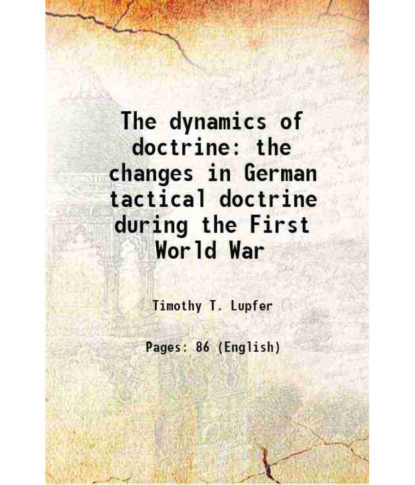     			The dynamics of doctrine the changes in German tactical doctrine during the First World War 1981 [Hardcover]