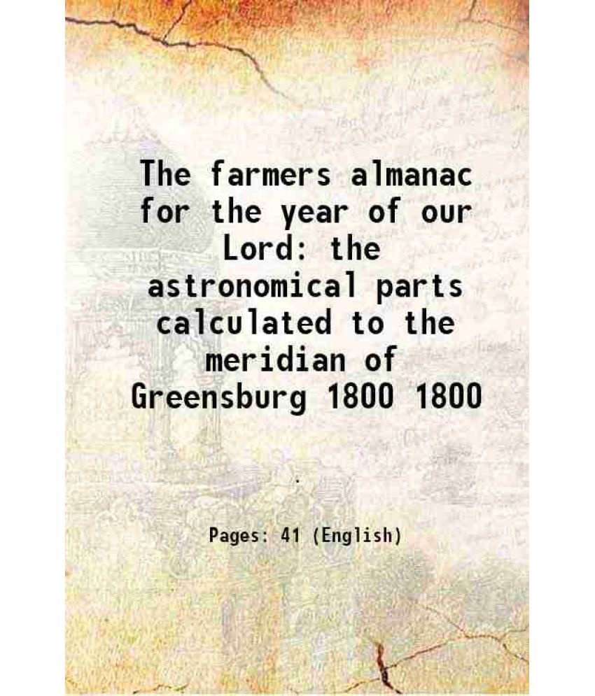     			The farmers almanac for the year of our Lord the astronomical parts calculated to the meridian of Greensburg Volume 1800 [Hardcover]