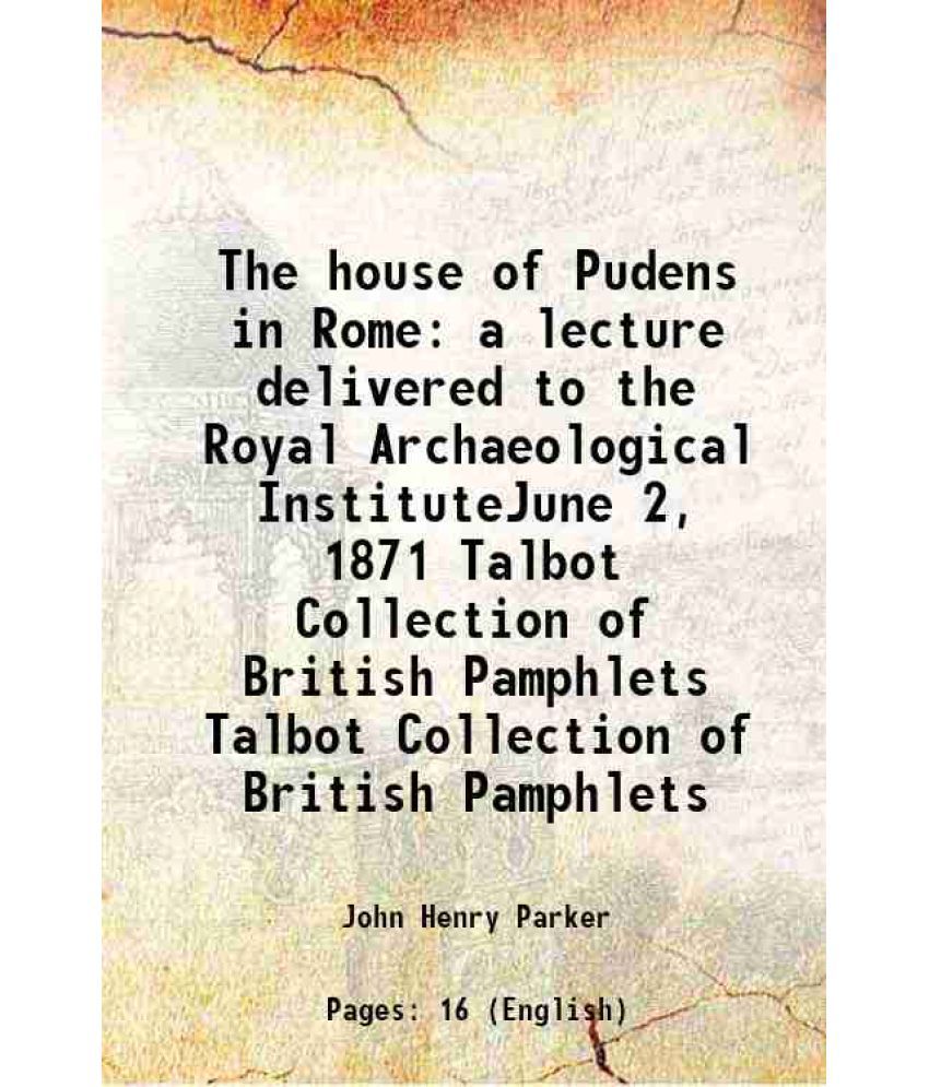     			The house of Pudens in Rome a lecture delivered to the Royal Archaeological InstituteJune 2, 1871 Volume Talbot Collection of British Pamp [Hardcover]