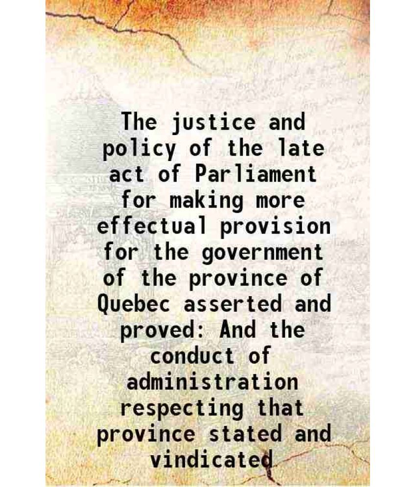     			The justice and policy of the late act of Parliament for making more effectual provision for the government of the province of Quebec asse [Hardcover]