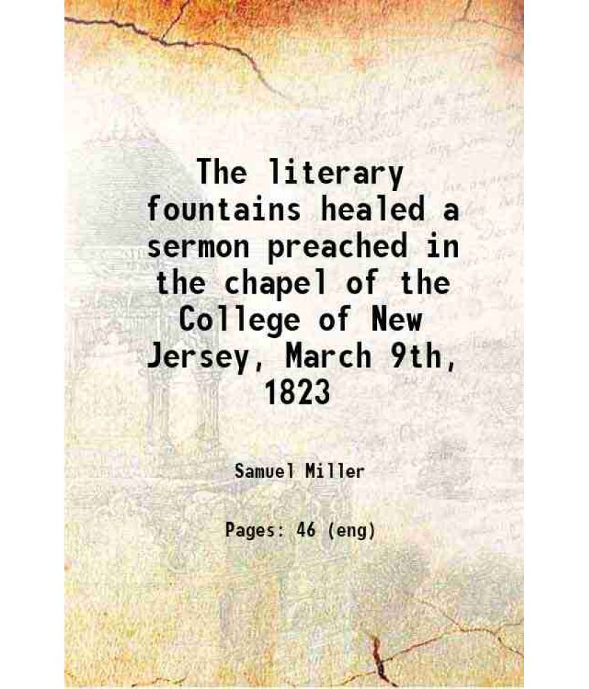     			The literary fountains healed : a sermon, preached in the chapel of the College of New Jersey, March 9th, 1823 1823 [Hardcover]