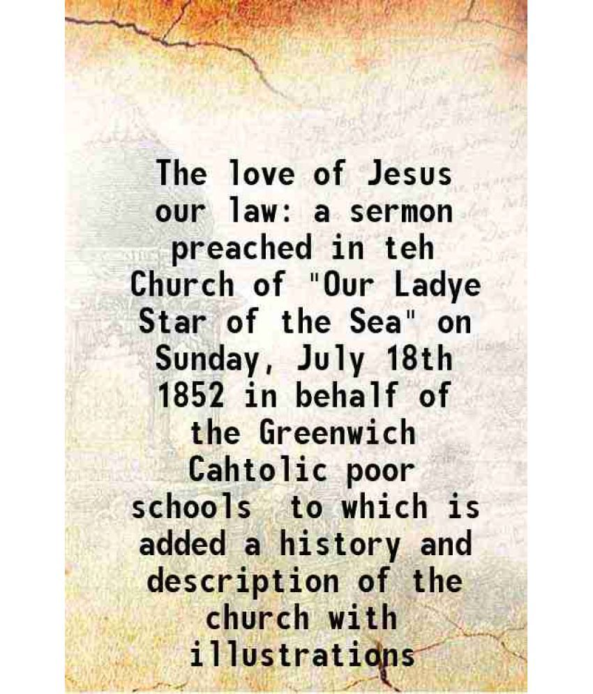     			The love of Jesus our law a sermon preached in teh Church of "Our Ladye Star of the Sea" on Sunday, July 18th 1852 in behalf of the Greenw [Hardcover]