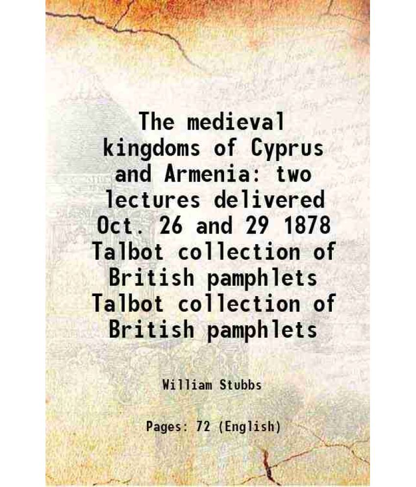     			The medieval kingdoms of Cyprus and Armenia two lectures delivered Oct. 26 and 29 1878 Volume Talbot collection of British pamphlets 1878 [Hardcover]