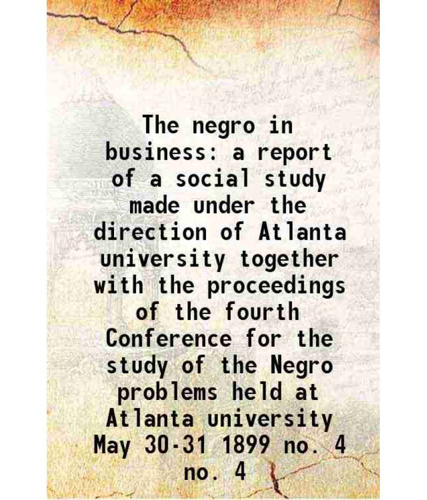     			The negro in business a report of a social study made under the direction of Atlanta university together with the proceedings of the fourt [Hardcover]