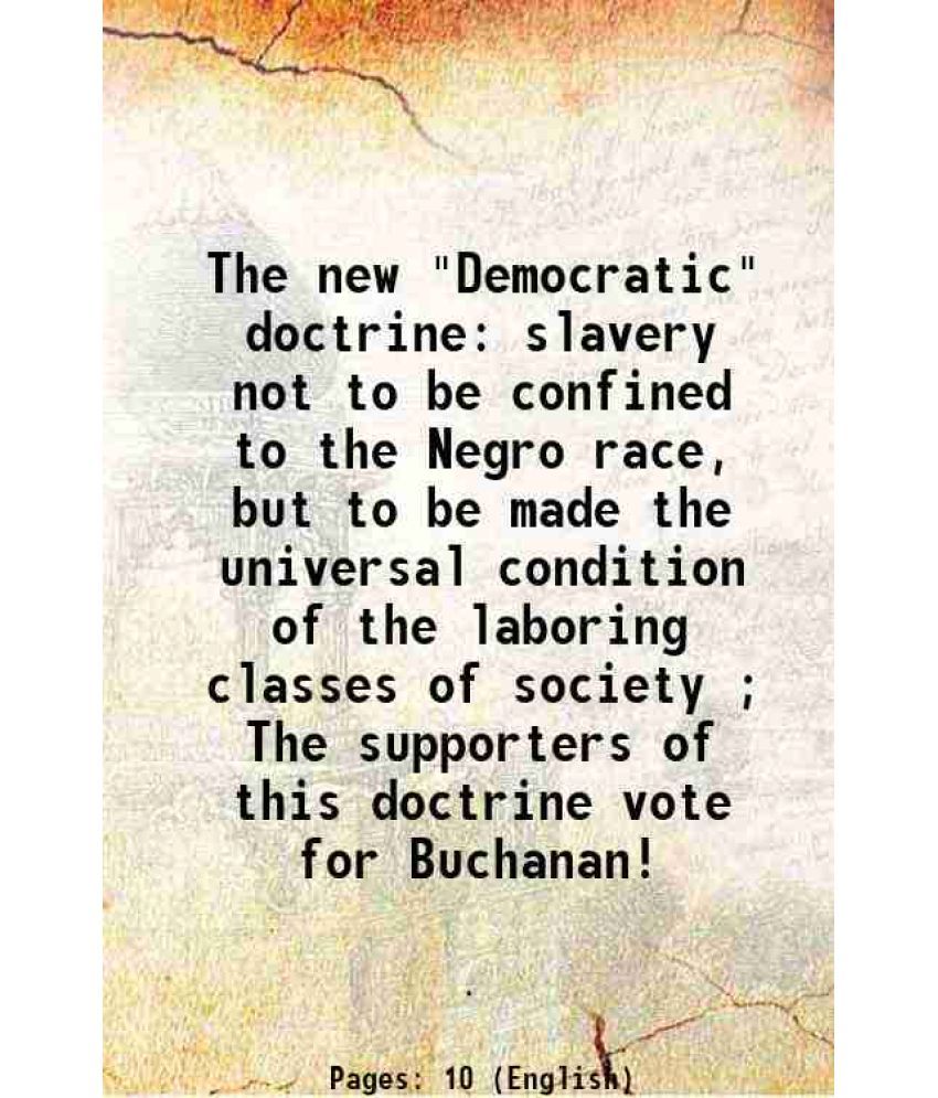     			The new "Democratic" doctrine slavery not to be confined to the Negro race, but to be made the universal condition of the laboring classes [Hardcover]