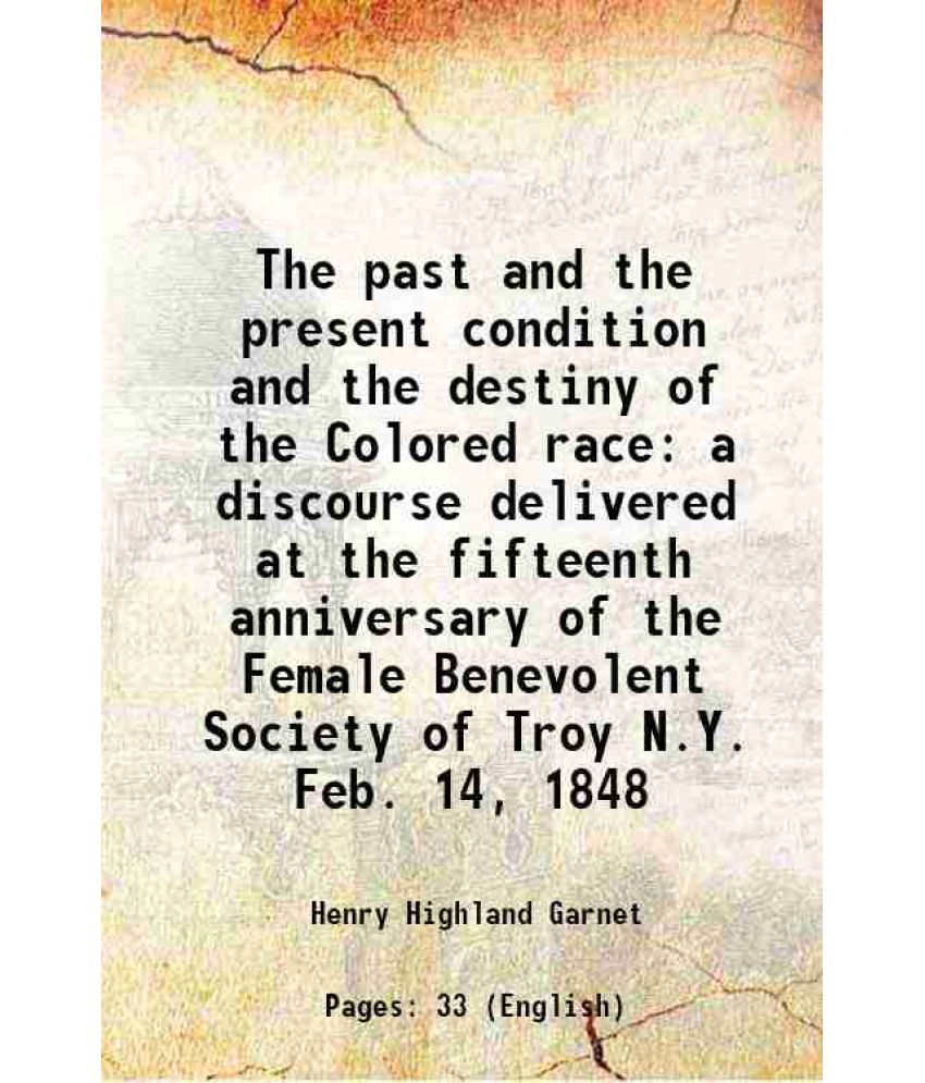     			The past and the present condition and the destiny of the Colored race a discourse delivered at the fifteenth anniversary of the Female Be [Hardcover]