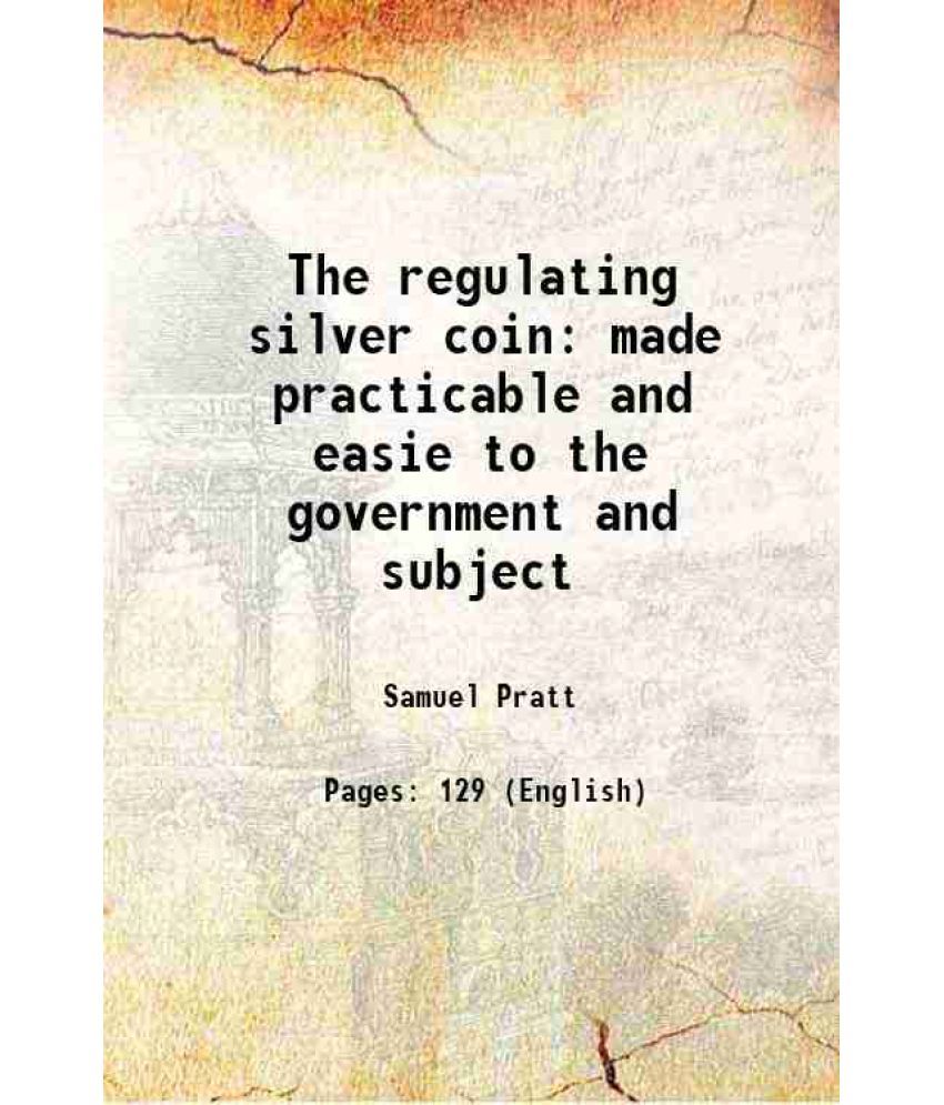     			The regulating silver coin made practicable and easie to the government and subject 1696 [Hardcover]