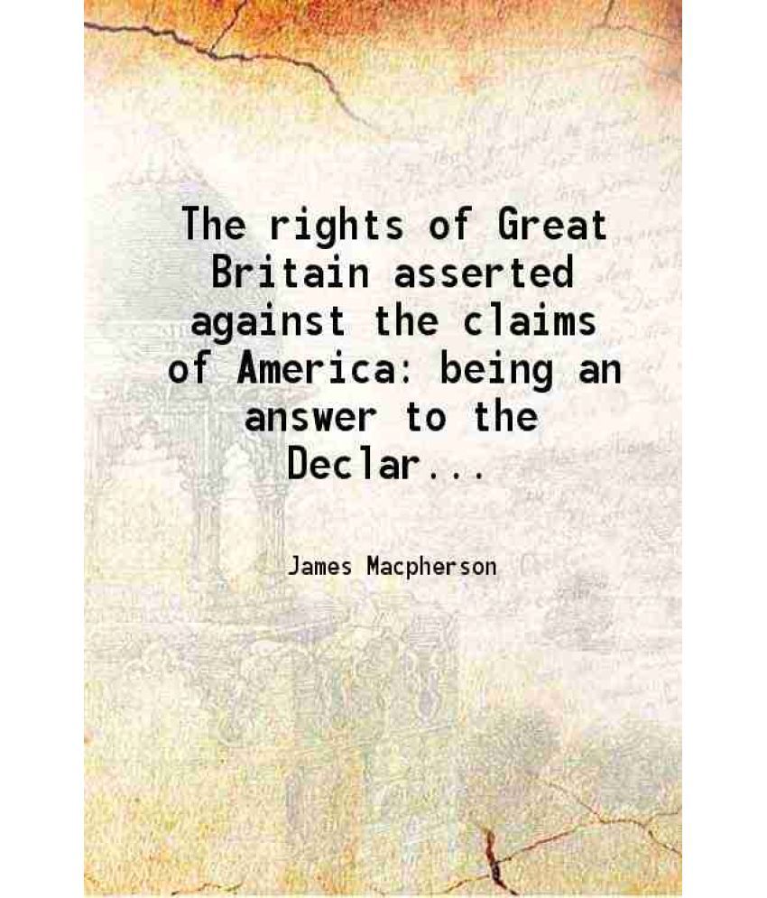     			The rights of Great Britain asserted against the claims of America: being an answer to the Declaration of the general Congress 1776 [Hardcover]