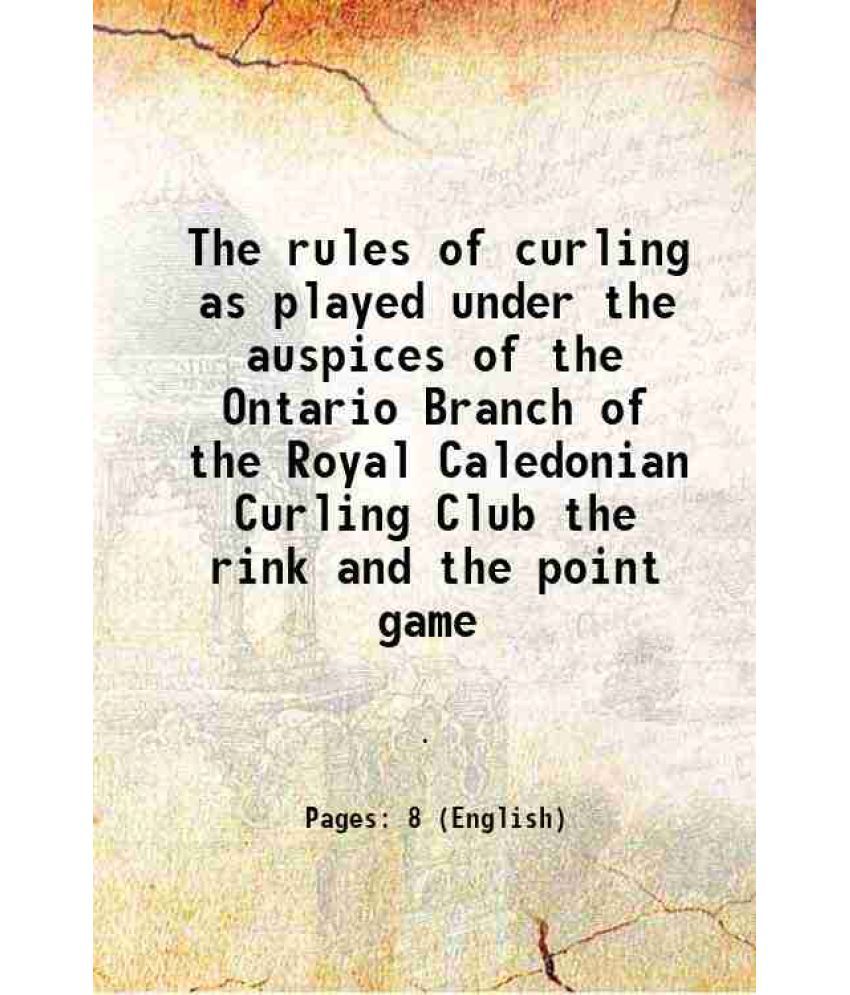     			The rules of curling as played under the auspices of the Ontario Branch of the Royal Caledonian Curling Club the rink and the point game 1 [Hardcover]