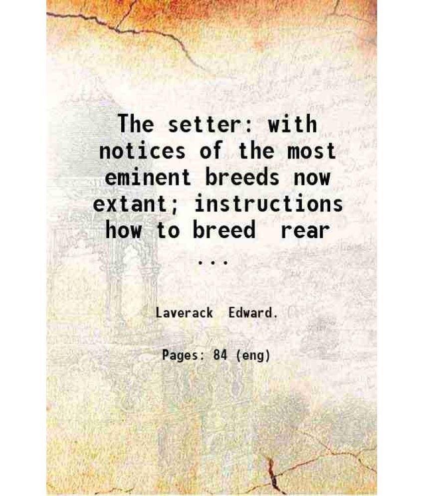     			The setter: with notices of the most eminent breeds now extant; instructions how to breed, rear, and break; dog shows, field trials, gener [Hardcover]