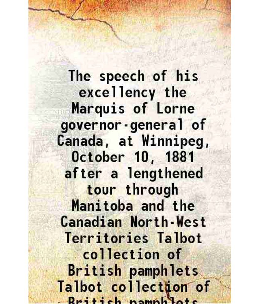    			The speech of his excellency the Marquis of Lorne governor-general of Canada, at Winnipeg, October 10, 1881 after a lengthened tour throug [Hardcover]