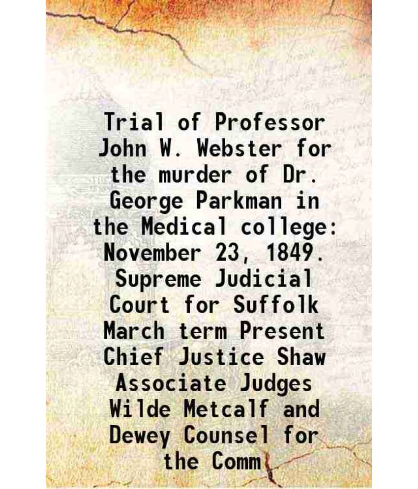     			Trial of Professor John W. Webster for the murder of Dr. George Parkman in the Medical college November 23, 1849. Supreme Judicial Court f [Hardcover]