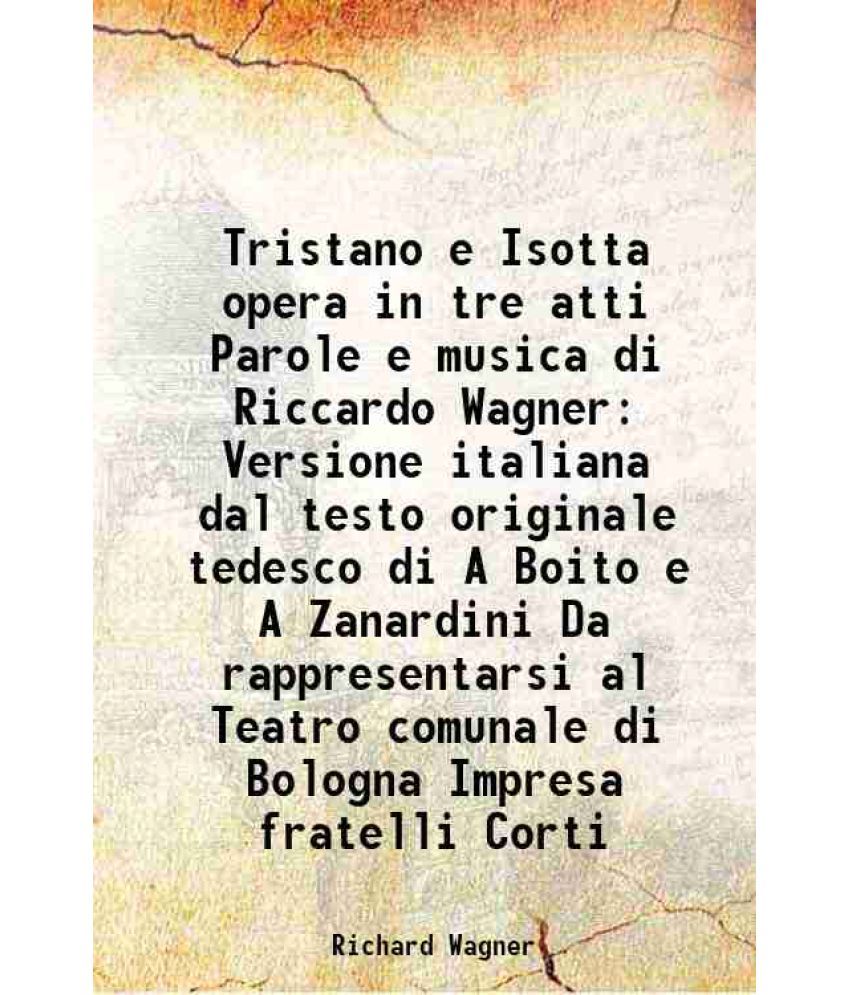     			Tristano e Isotta opera in tre atti Parole e musica di Riccardo Wagner Versione italiana dal testo originale tedesco di A Boito e A Zanard [Hardcover]