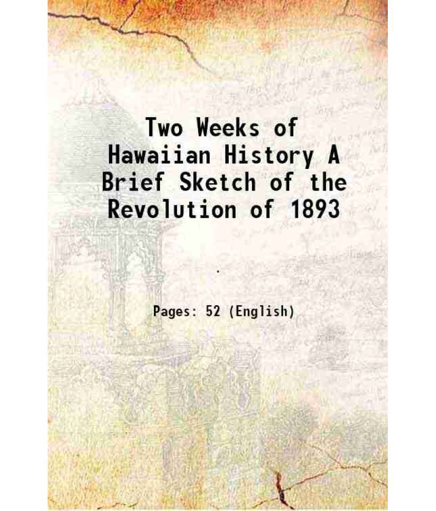     			Two Weeks of Hawaiian History A Brief Sketch of the Revolution of 1893 1893 [Hardcover]