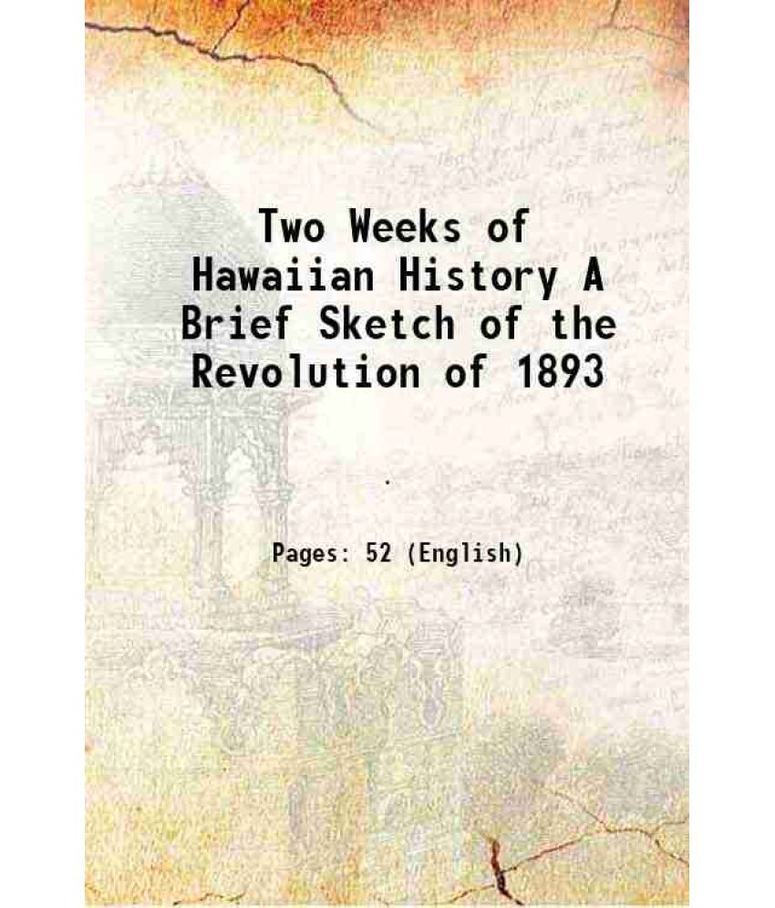     			Two Weeks of Hawaiian History A Brief Sketch of the Revolution of 1893 1893 [Hardcover]