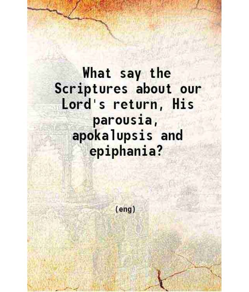     			What say the Scriptures about our Lord's return His parousia apokalupsis and epiphania? 1900 [Hardcover]