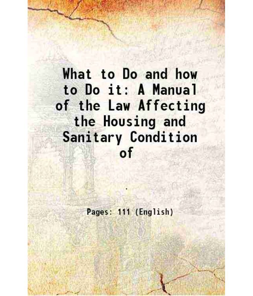     			What to Do and how to Do it A Manual of the Law Affecting the Housing and Sanitary Condition of 1884 [Hardcover]