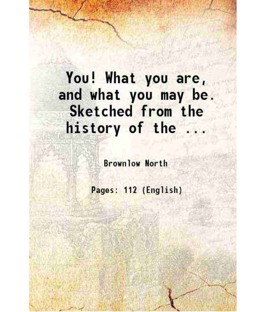     			You! What you are, and what you may be. Sketched from the history of the ... 1872 [Hardcover]