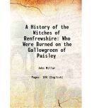 A History of the Witches of Renfrewshire: Who Were Burned on the Gallowgreen of Paisley 1809 [Hardcover]