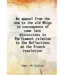 An appeal from the new to the old Whigs in consequence of some late discussions in Parliament relative to the Reflections on the French re [Hardcover]