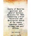 County of Waterloo gazetteer and general business directory for 1864 Containing a brief historical and descriptive sketch of the county, t [Hardcover]