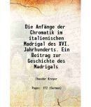 Die Anfnge der Chromatik im italienischen Madrigal des XVI. Jahrhunderts. Ein Beitrag zur Geschichte des Madrigals 1902 [Hardcover]