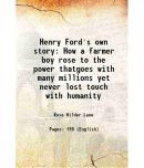 Henry Ford's own story How a farmer boy rose to the power thatgoes with many millions yet never lost touch with humanity 1917 [Hardcover]