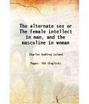 The alternate sex or The female intellect in man, and the masculine in woman 1904 [Hardcover]