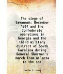 The siege of Savannah December 1864 and the Confederate operations in Georgia and the third military district of South Carolina during Gen [Hardcover]