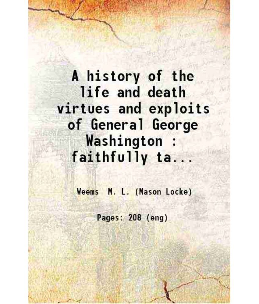     			A History of the Life and Death, Virtues and Exploits, of General George Washington Faithfully Taken from Authentic Documents 1800 [Hardcover]