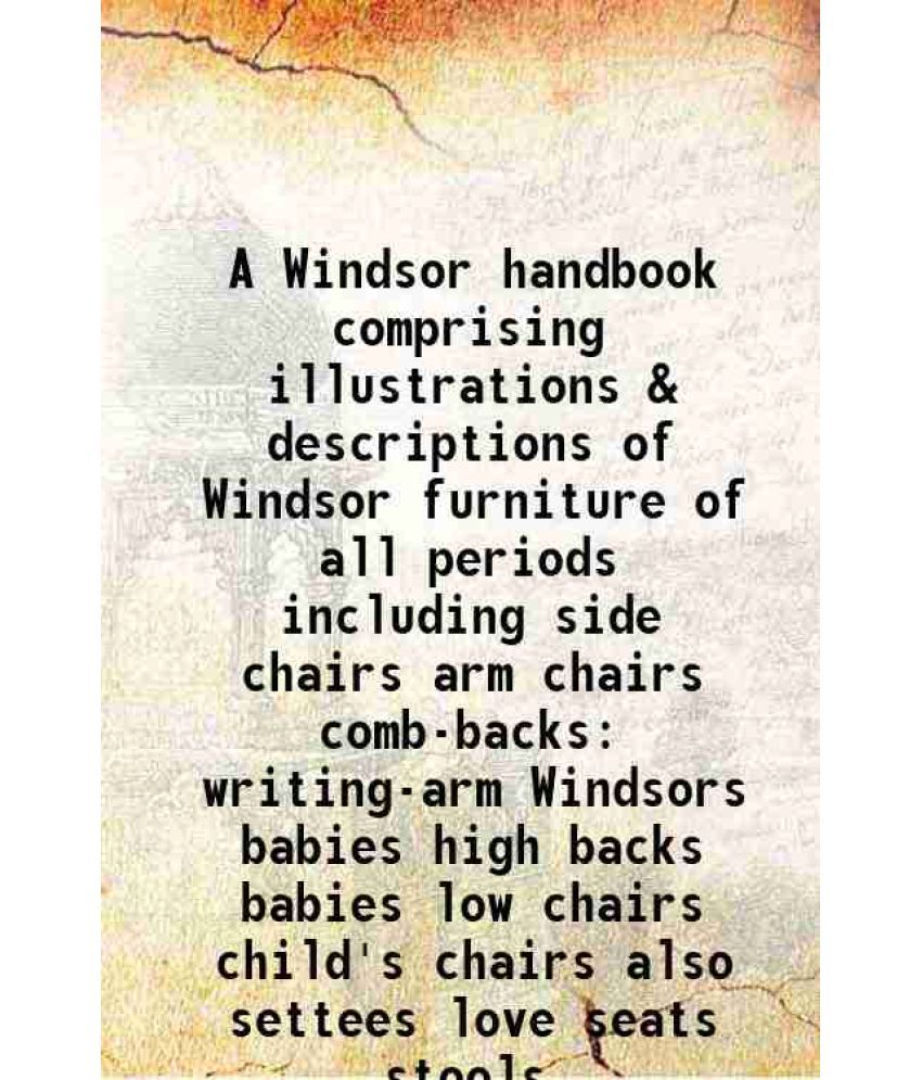     			A Windsor handbook comprising illustrations & descriptions of Windsor furniture of all periods including side chairs arm chairs comb-backs [Hardcover]