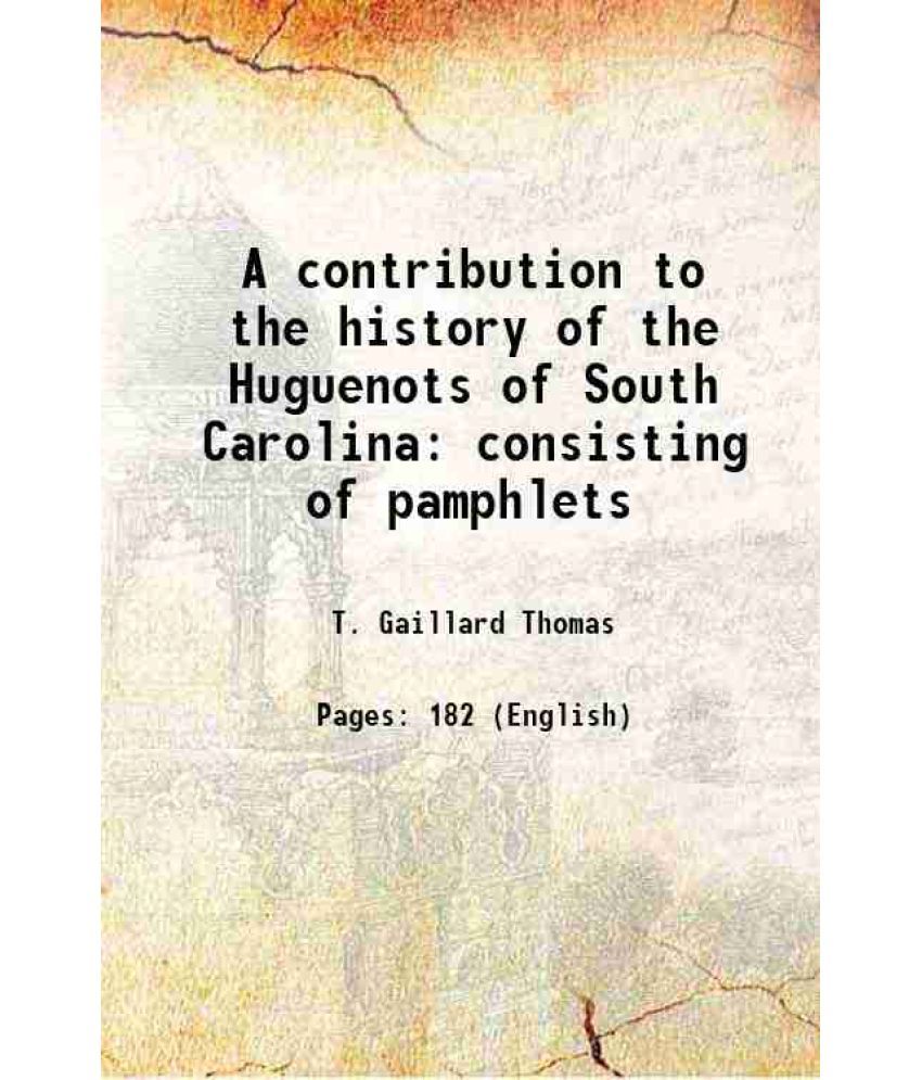     			A contribution to the history of the Huguenots of South Carolina consisting of pamphlets 1887 [Hardcover]