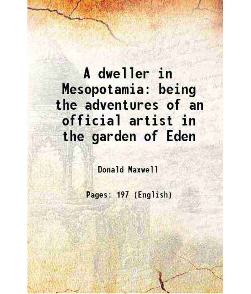     			A dweller in Mesopotamia being the adventures of an official artist in the garden of Eden 1921 [Hardcover]