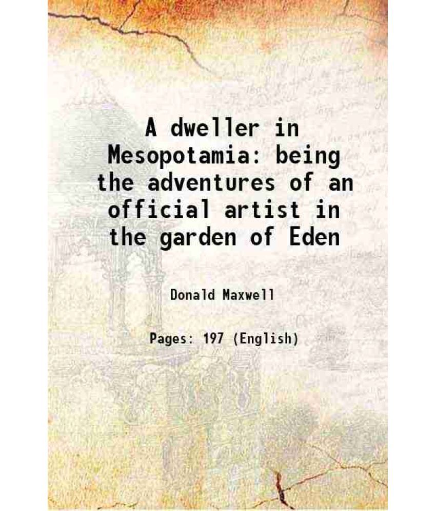     			A dweller in Mesopotamia being the adventures of an official artist in the garden of Eden 1921 [Hardcover]